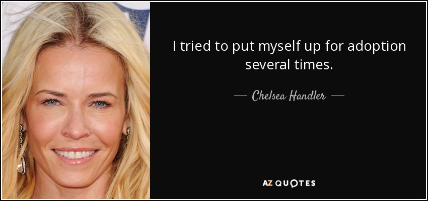 I tried to put myself up for adoption several times. - Chelsea Handler