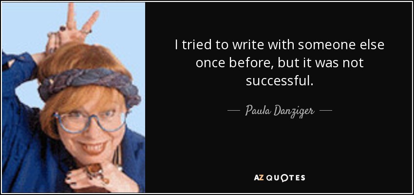 I tried to write with someone else once before, but it was not successful. - Paula Danziger