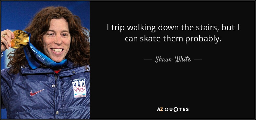 I trip walking down the stairs, but I can skate them probably. - Shaun White