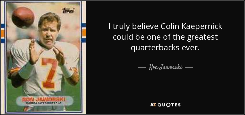 I truly believe Colin Kaepernick could be one of the greatest quarterbacks ever. - Ron Jaworski
