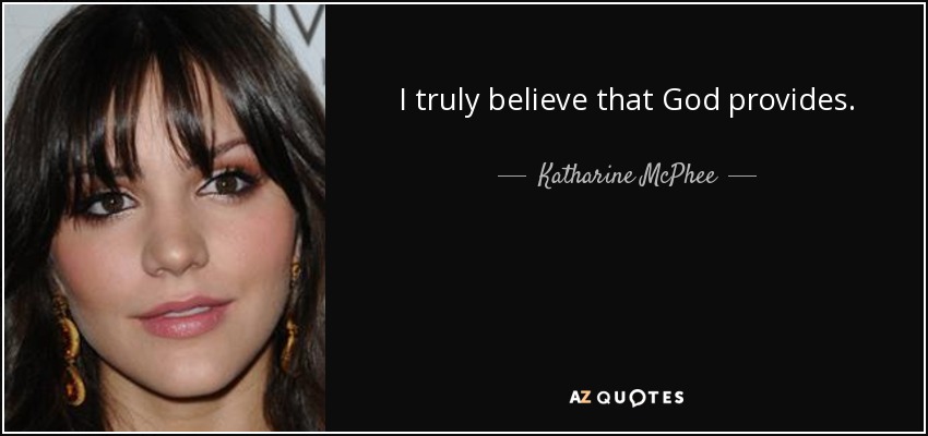 I truly believe that God provides. - Katharine McPhee