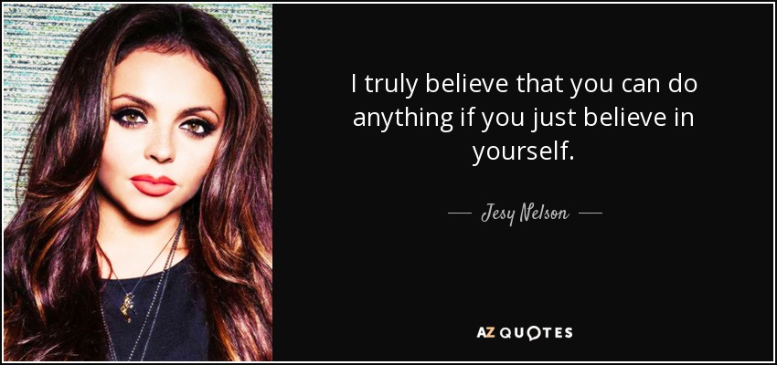 I truly believe that you can do anything if you just believe in yourself. - Jesy Nelson