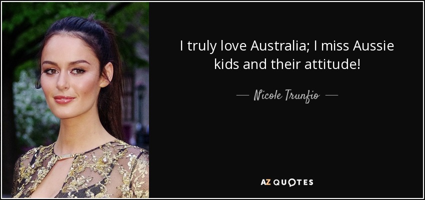 I truly love Australia; I miss Aussie kids and their attitude! - Nicole Trunfio