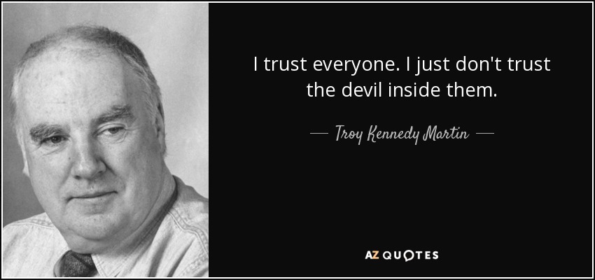 I trust everyone. I just don't trust the devil inside them. - Troy Kennedy Martin