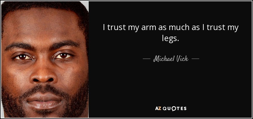 I trust my arm as much as I trust my legs. - Michael Vick