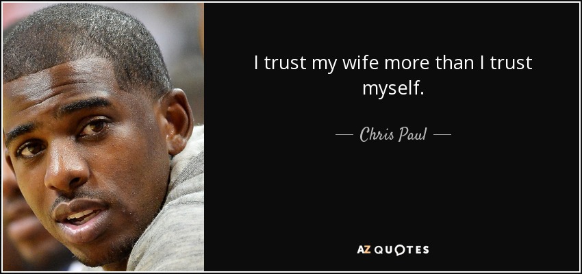 I trust my wife more than I trust myself. - Chris Paul