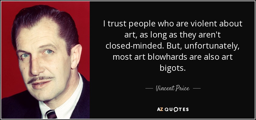 I trust people who are violent about art, as long as they aren't closed-minded. But, unfortunately, most art blowhards are also art bigots. - Vincent Price