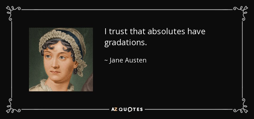 I trust that absolutes have gradations. - Jane Austen