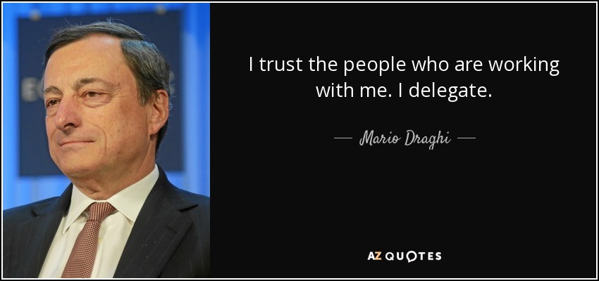 I trust the people who are working with me. I delegate. - Mario Draghi