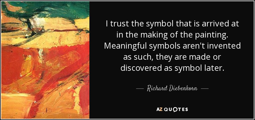 I trust the symbol that is arrived at in the making of the painting. Meaningful symbols aren't invented as such, they are made or discovered as symbol later. - Richard Diebenkorn