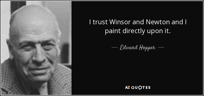 I trust Winsor and Newton and I paint directly upon it. - Edward Hopper