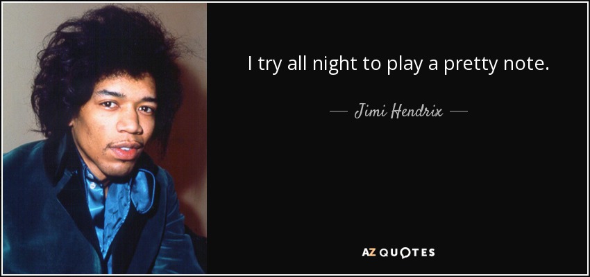 I try all night to play a pretty note. - Jimi Hendrix