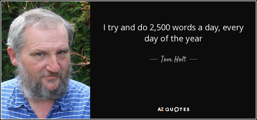 I try and do 2,500 words a day, every day of the year - Tom Holt