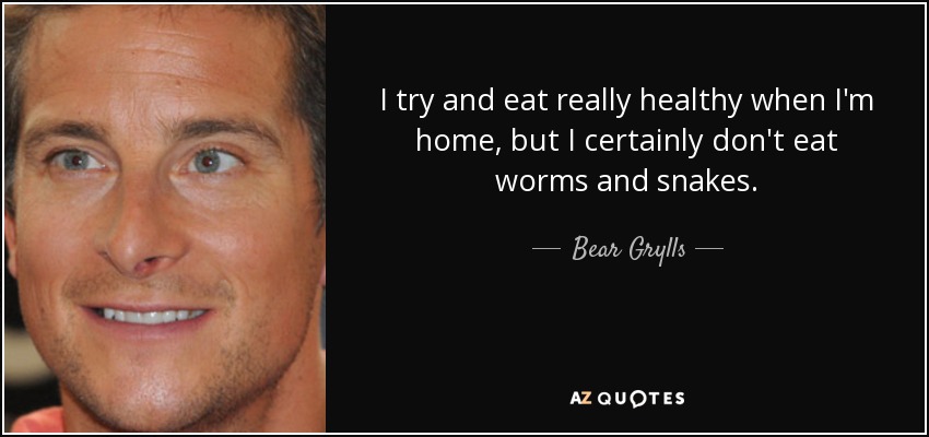I try and eat really healthy when I'm home, but I certainly don't eat worms and snakes. - Bear Grylls