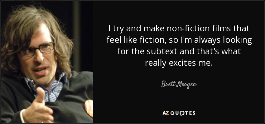 I try and make non-fiction films that feel like fiction, so I'm always looking for the subtext and that's what really excites me. - Brett Morgen