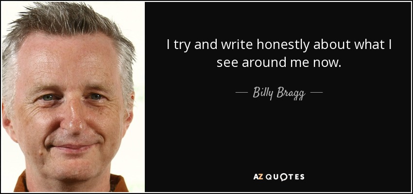 I try and write honestly about what I see around me now. - Billy Bragg