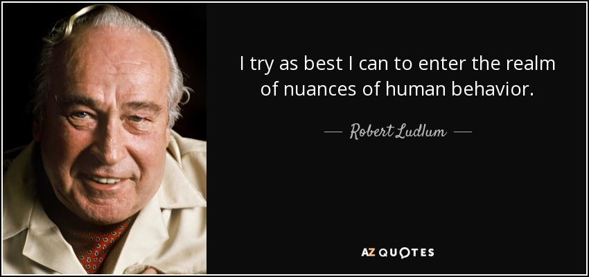 I try as best I can to enter the realm of nuances of human behavior. - Robert Ludlum