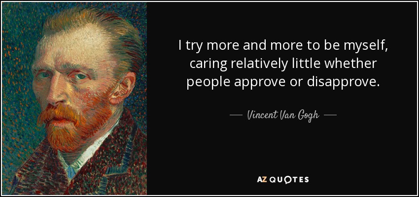 I try more and more to be myself, caring relatively little whether people approve or disapprove. - Vincent Van Gogh