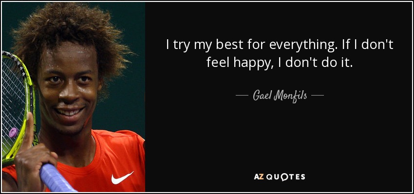 I try my best for everything. If I don't feel happy, I don't do it. - Gael Monfils