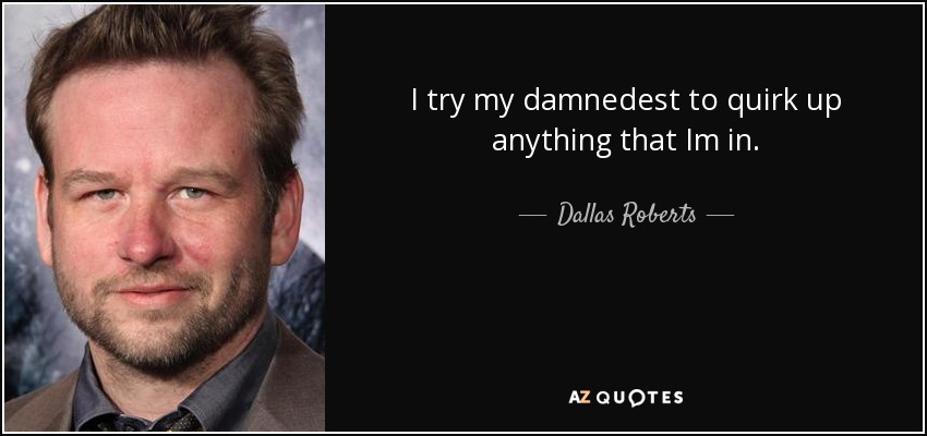 I try my damnedest to quirk up anything that Im in. - Dallas Roberts