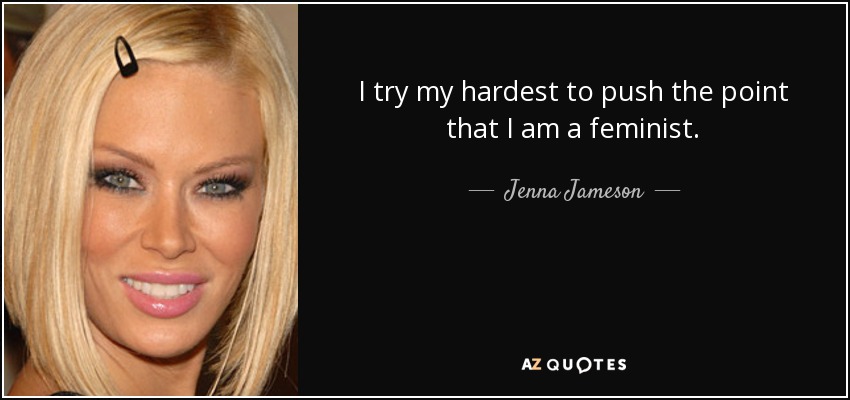 I try my hardest to push the point that I am a feminist. - Jenna Jameson