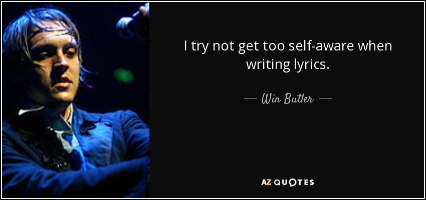 I try not get too self-aware when writing lyrics. - Win Butler