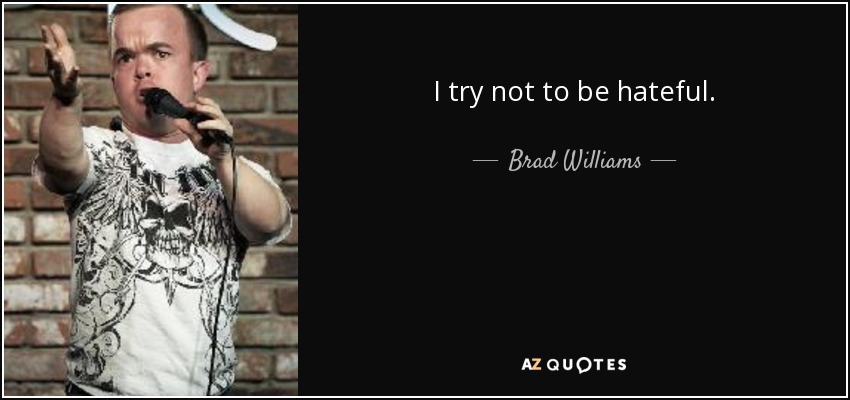 I try not to be hateful. - Brad Williams