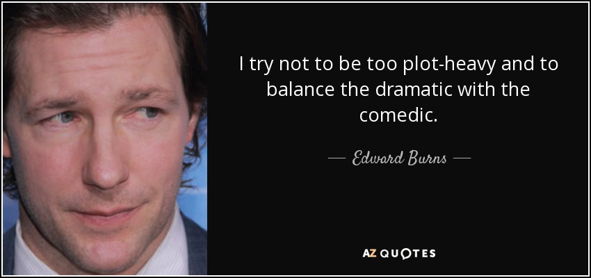 I try not to be too plot-heavy and to balance the dramatic with the comedic. - Edward Burns