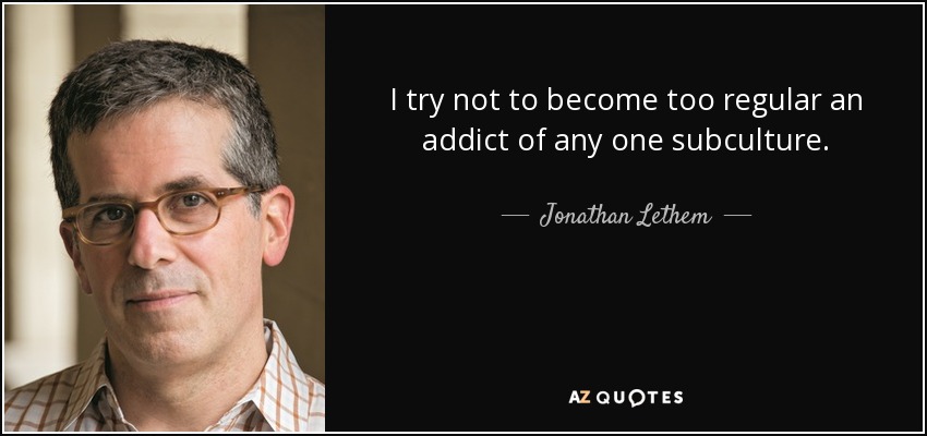 I try not to become too regular an addict of any one subculture. - Jonathan Lethem