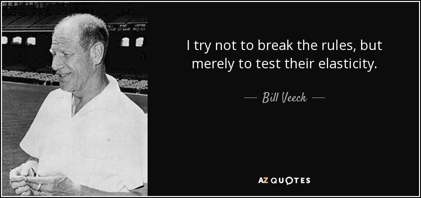 I try not to break the rules, but merely to test their elasticity. - Bill Veeck