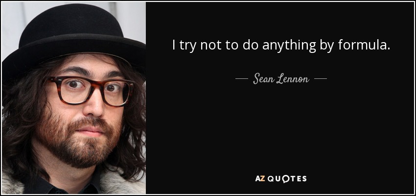 I try not to do anything by formula. - Sean Lennon