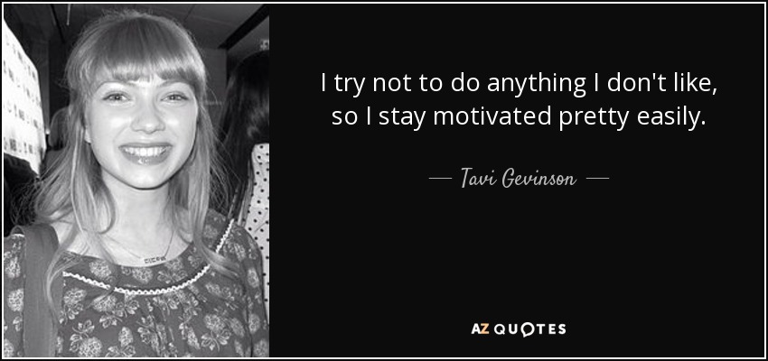 I try not to do anything I don't like, so I stay motivated pretty easily. - Tavi Gevinson