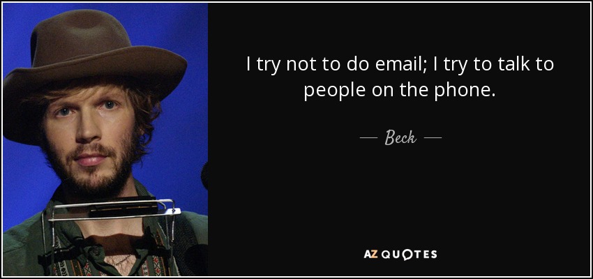 I try not to do email; I try to talk to people on the phone. - Beck