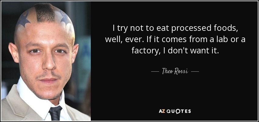 I try not to eat processed foods, well, ever. If it comes from a lab or a factory, I don't want it. - Theo Rossi