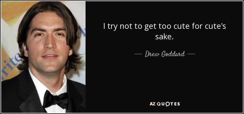 I try not to get too cute for cute's sake. - Drew Goddard