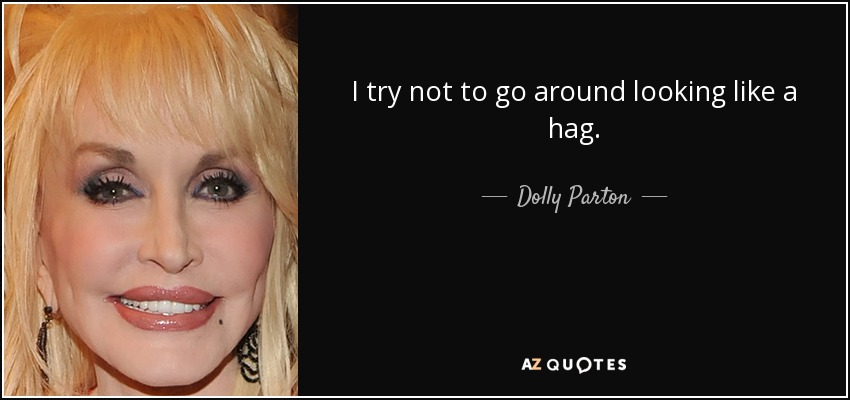 I try not to go around looking like a hag. - Dolly Parton