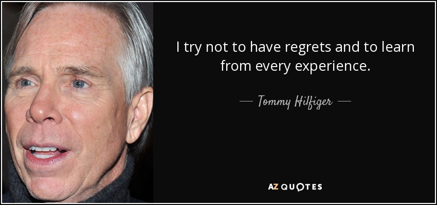 I try not to have regrets and to learn from every experience. - Tommy Hilfiger