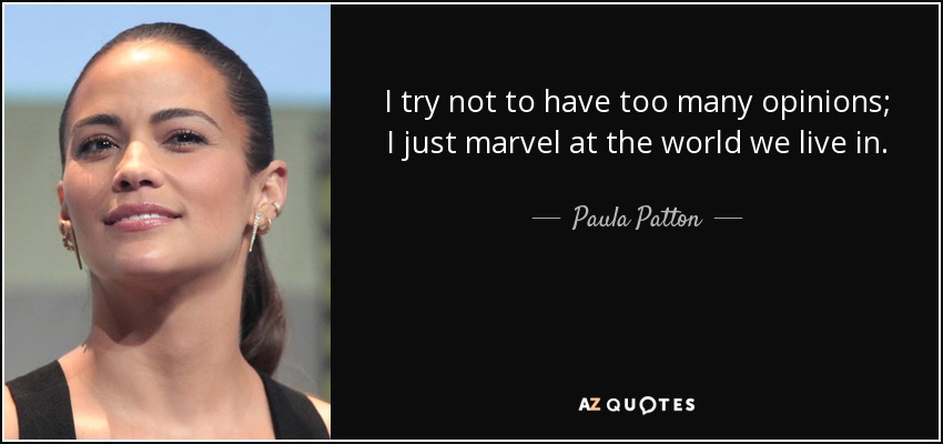 I try not to have too many opinions; I just marvel at the world we live in. - Paula Patton
