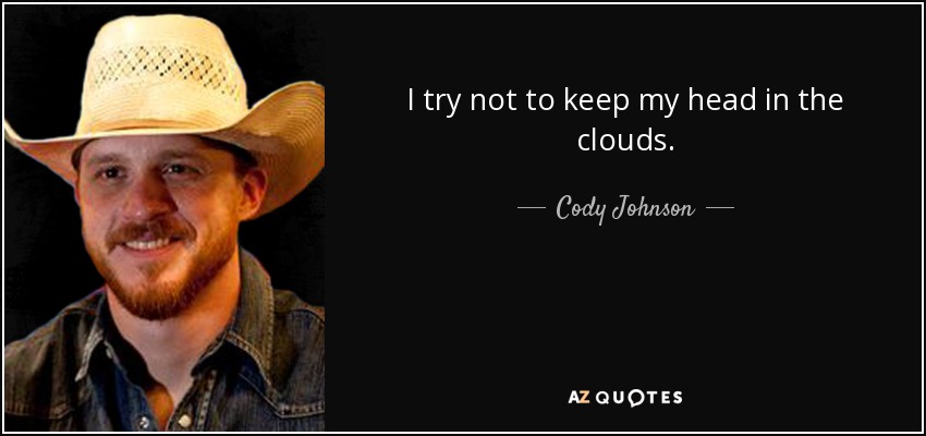 I try not to keep my head in the clouds . - Cody Johnson
