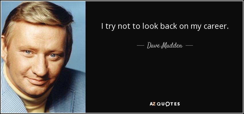 I try not to look back on my career. - Dave Madden