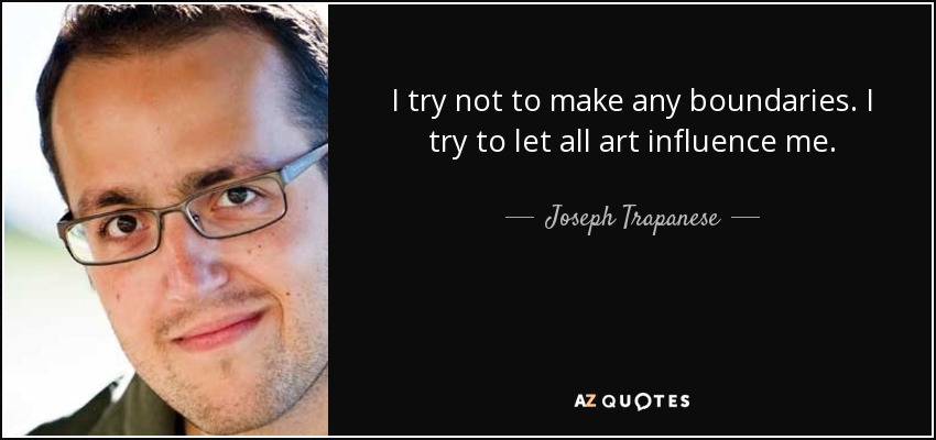I try not to make any boundaries. I try to let all art influence me. - Joseph Trapanese