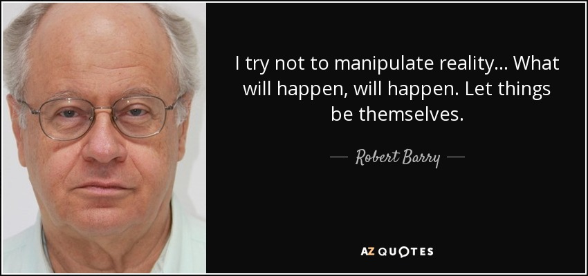 I try not to manipulate reality... What will happen, will happen. Let things be themselves. - Robert Barry