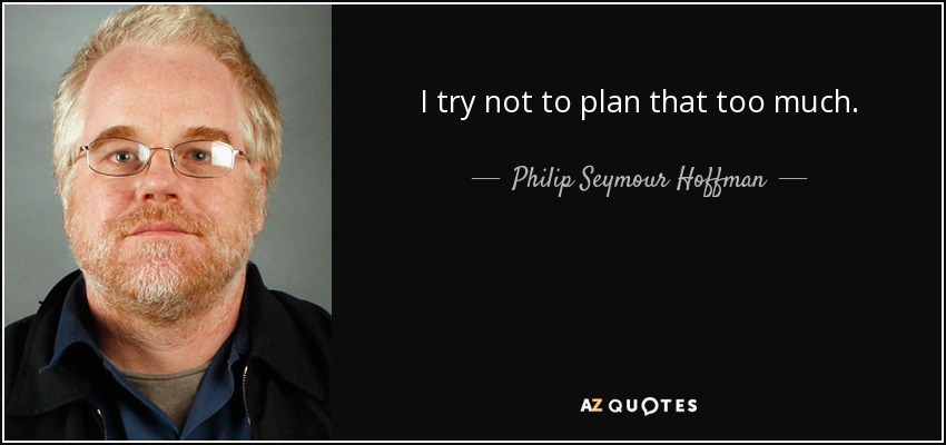 I try not to plan that too much. - Philip Seymour Hoffman