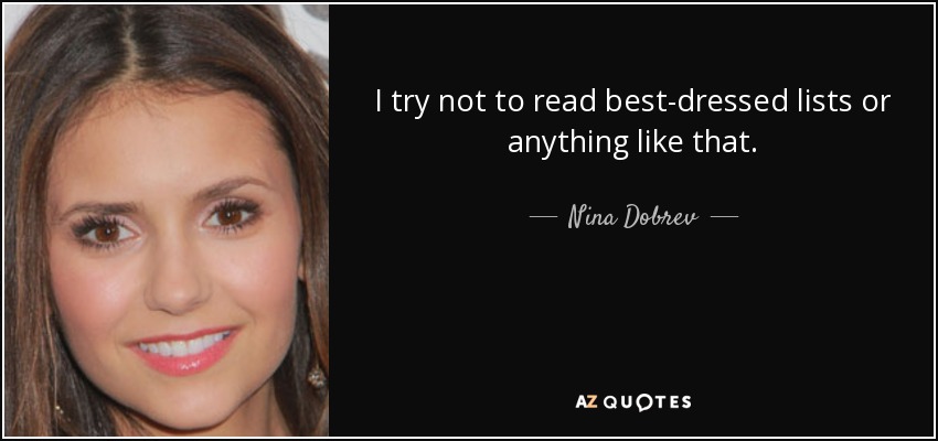 I try not to read best-dressed lists or anything like that. - Nina Dobrev