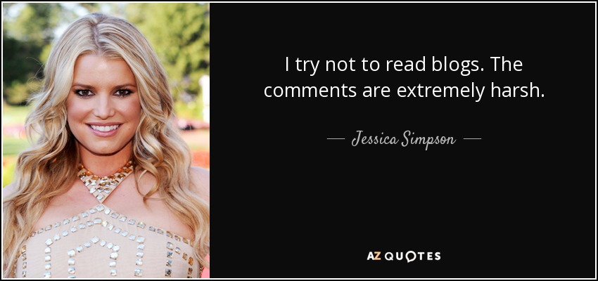 I try not to read blogs. The comments are extremely harsh. - Jessica Simpson