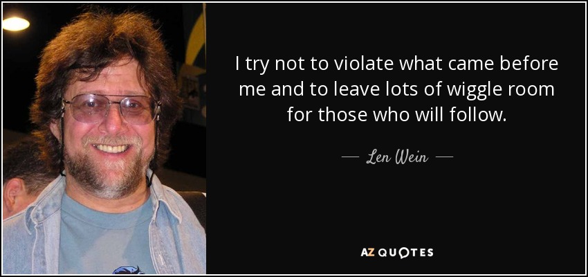 I try not to violate what came before me and to leave lots of wiggle room for those who will follow. - Len Wein