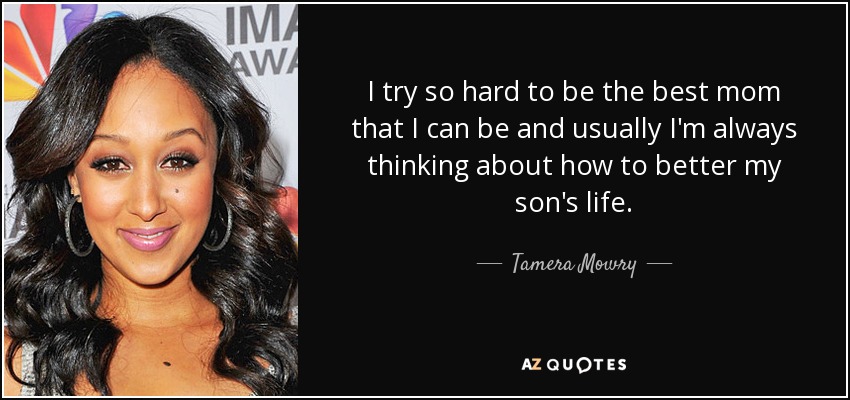 I try so hard to be the best mom that I can be and usually I'm always thinking about how to better my son's life. - Tamera Mowry