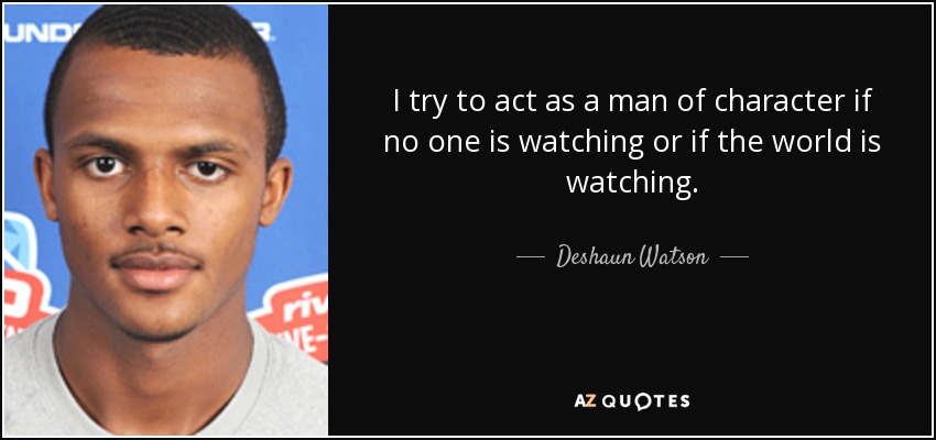 I try to act as a man of character if no one is watching or if the world is watching. - Deshaun Watson