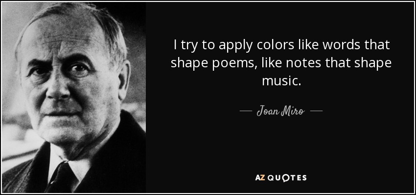 I try to apply colors like words that shape poems, like notes that shape music. - Joan Miro