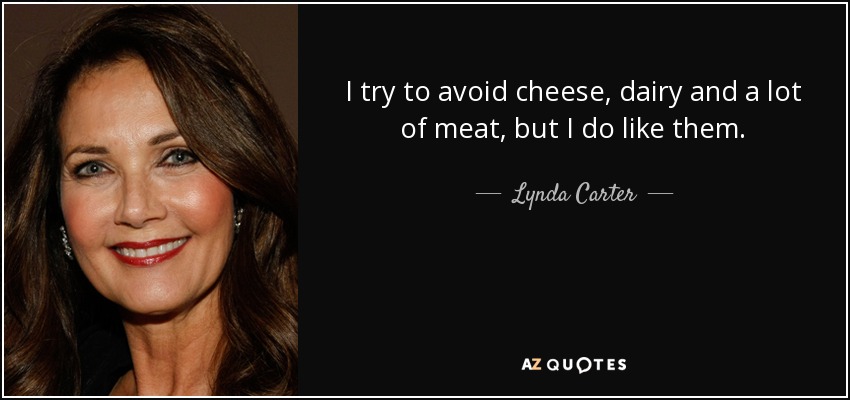 I try to avoid cheese, dairy and a lot of meat, but I do like them. - Lynda Carter